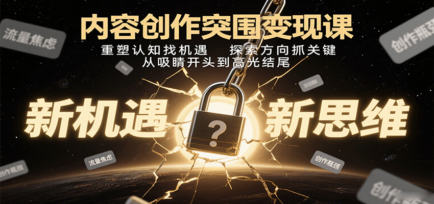 内容创作突围变现课:重塑认知找机遇,探索方向抓关键,从吸睛开头到高光结尾-立业有术