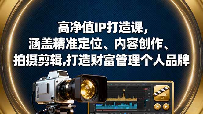 (16368期)高净值IP打造课,涵盖精准定位、内容创作、拍摄剪辑,打造财富管理个人品牌-立业有术