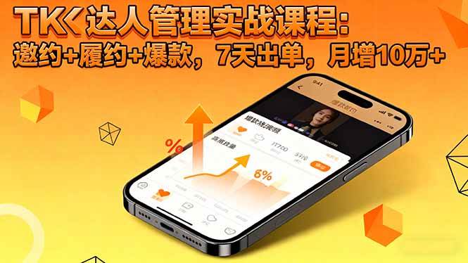 (16390期)TK达人管理实战课程:邀约+履约+爆款,7天出单,月增10万+-立业有术