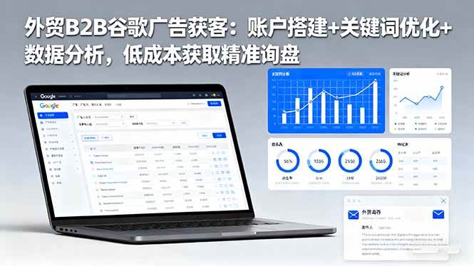 (16389期)外贸B2B谷歌广告获客:账户搭建+关键词优化+数据分析,低成本获取精准询盘-立业有术