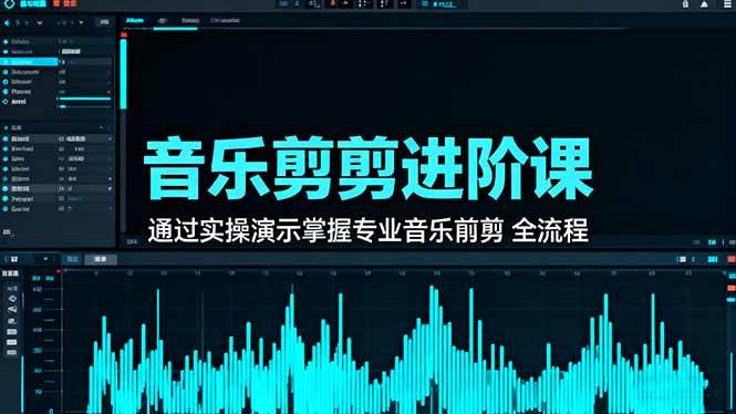 (16383期)音乐剪辑进阶课:通过实操演示掌握专业的音乐剪辑全流程技能-立业有术