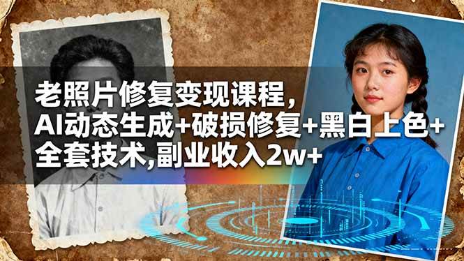 (16379期)老照片修复变现课程,AI动态生成+破损修复+黑白上色+全套技术,副业收入2w+-立业有术