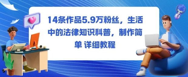 14条作品5.9W粉丝,生活中的法律知识科普,制作简单详细教程-立业有术