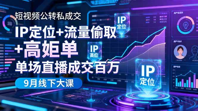 (16406期)短视频公转私成交9月线下大课,IP定位+流量偷取+高客单,单场直播成交百万-立业有术