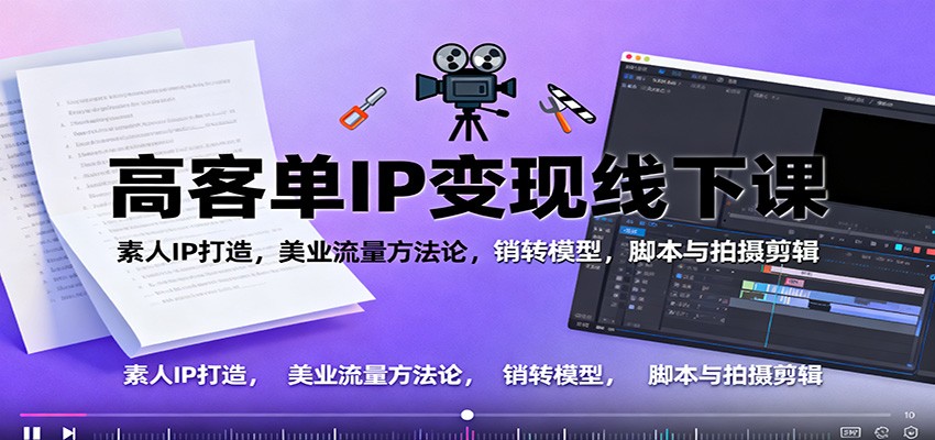 高客单IP变现线下大课:素人IP打造,美业流量方法论,销转模型,脚本与拍摄剪辑-立业有术