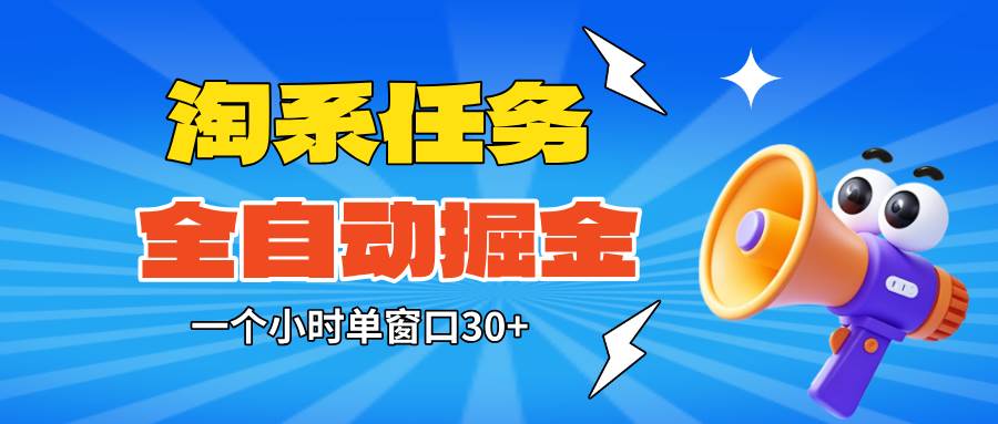 (16447期)淘系任务助手全自动掘金,单窗口一个小时30+~矩阵操作无需人工-立业有术