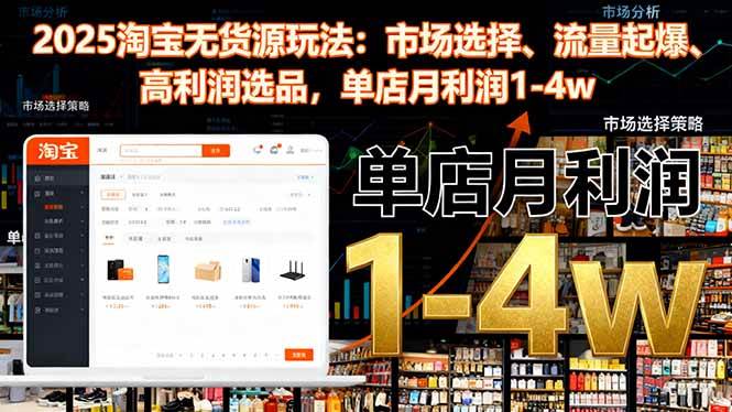 (16445期)2025淘宝无货源玩法:市场选择、流量起爆、高利润选品,单店月利润1-4w-立业有术