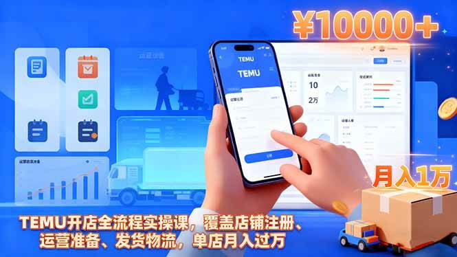 (16441期)TEMU开店全流程实操课,覆盖店铺注册、运营准备、发货物流,单店月入过万-立业有术