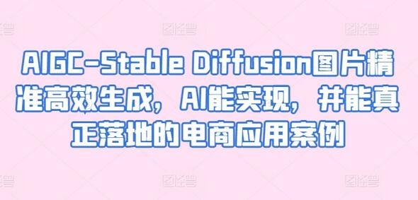 AIGC-Stable Diffusion图片精准高效生成,AI能实现,并能真正落地的电商应用案例-立业有术