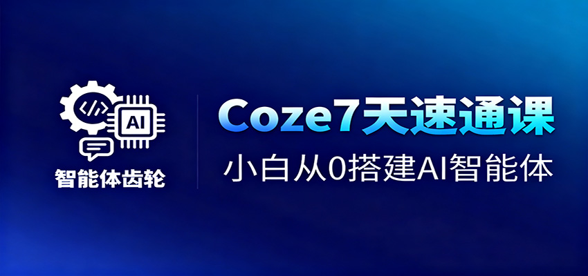 Coze7天速通课,小白从0搭建AI智能体+短视频工作流-立业有术