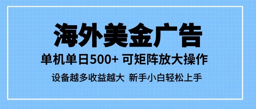 最新蓝海市场,海外美金广告,单设备500+,矩阵放大操作,设备越多收益越大-立业有术