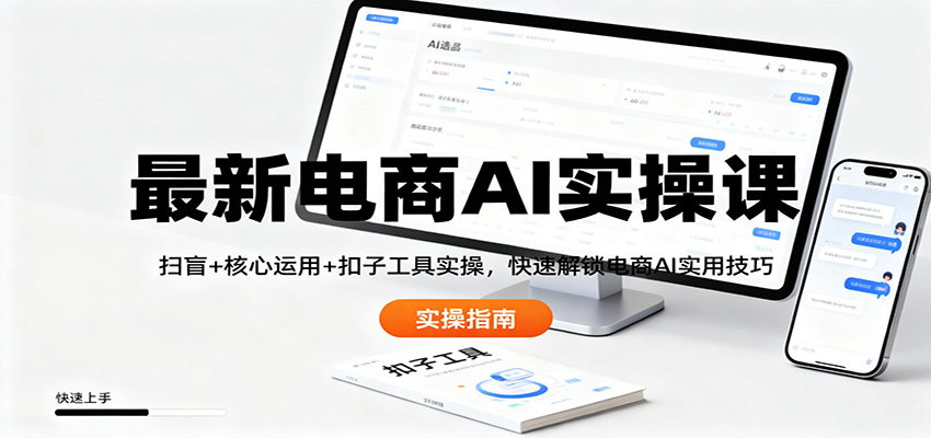 最新电商AI实操课:扫盲+核心运用+扣子工具实操,快速解锁电商AI实用技巧-立业有术