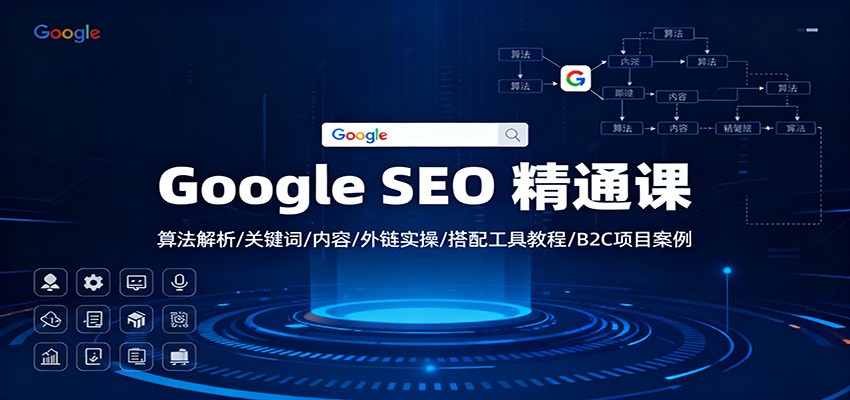 Google SEO 精通课:算法解析/关键词/内容/外链实操/搭配工具教程/B2C项目案例-立业有术