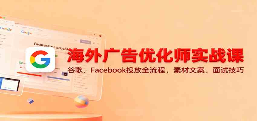 海外广告优化师实战课:谷歌、Facebook投放全流程,素材文案、面试技巧-立业有术