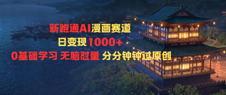 新跑通AI漫画赛道日变现1k+0基础学习无脑怼量分分钟钟过原创-立业有术