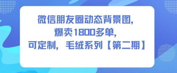 微信朋友圈动态背景图,爆卖1800多单,可定制,毛绒系列【第二期】-立业有术