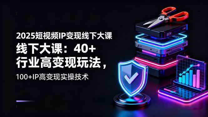 (16282期)2025短视频IP变现线下大课:40+行业高变现玩法,100+IP高变现实操技术