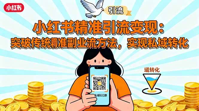 (16312期)小红书精准引流变现:突破传统副业思维,掌握精准引流方法,实现私域转化