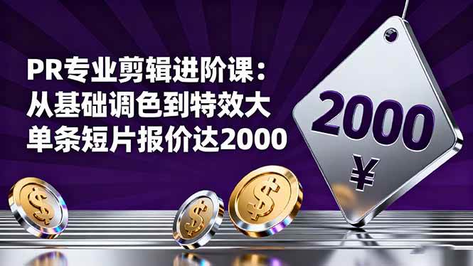 (16381期)PR专业剪辑进阶课:从基础调色到特效大片的进阶技能,单条短片报价达2000