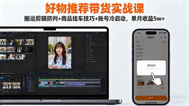 (16467期)好物推荐带货实战课:搬运剪辑防判+商品挂车技巧+账号冷启动,单月收益5w+
