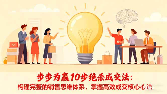 (16465期)步步为赢10步绝杀成交法:构建完整的销售思维体系,掌握高效成交核心心法