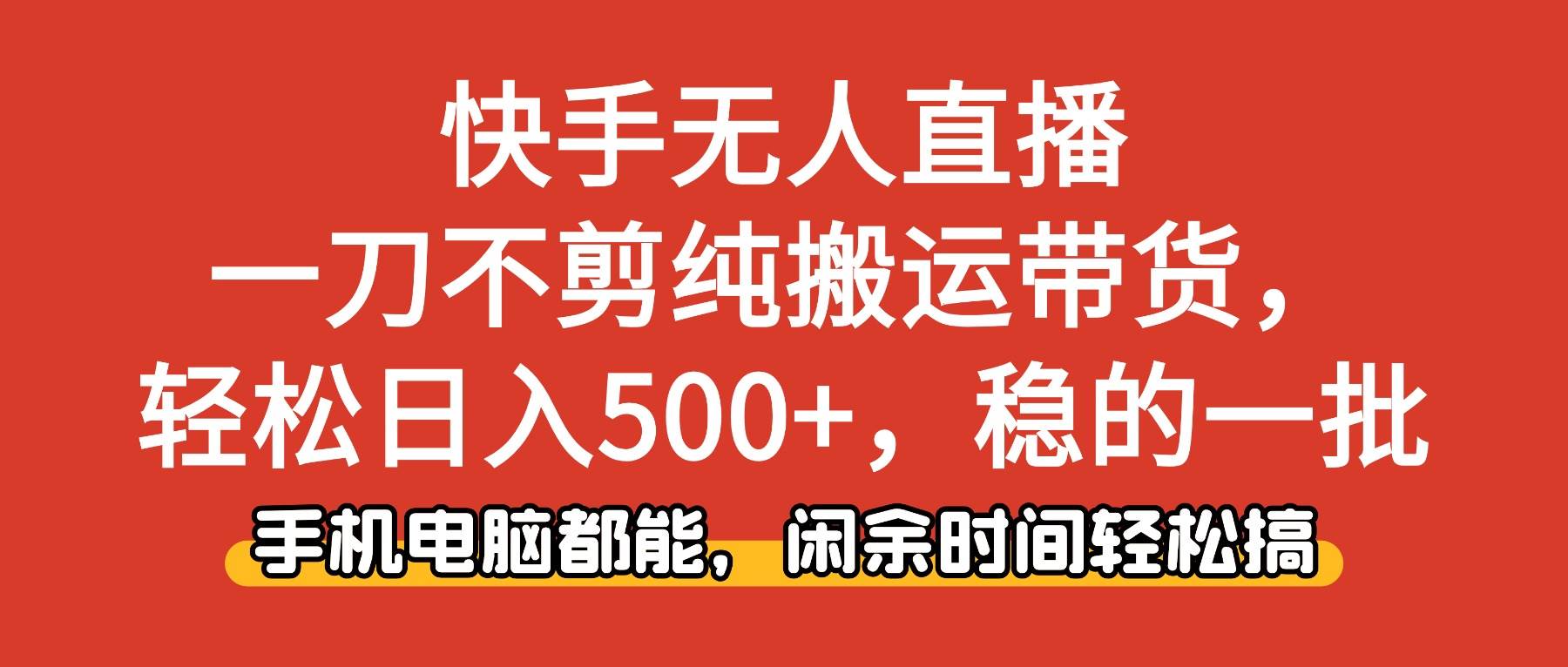 (16497期)快手无人直播,一刀不剪纯搬运带货轻松日入500+,稳的一批,手机电脑都…