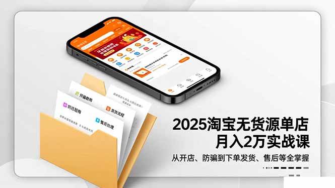 (16545期)2025淘宝无货源单店月入2万-更11月:从开店、防骗到下单发货、售后全掌握