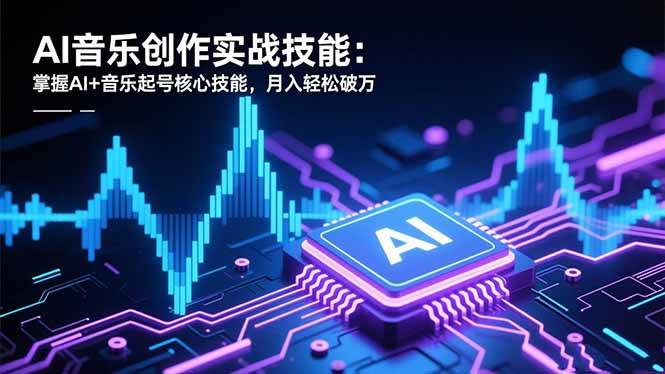 (16600期)AI音乐创作实战技能:掌握AI+音乐起号核心技能,月入轻松破万-立业有术