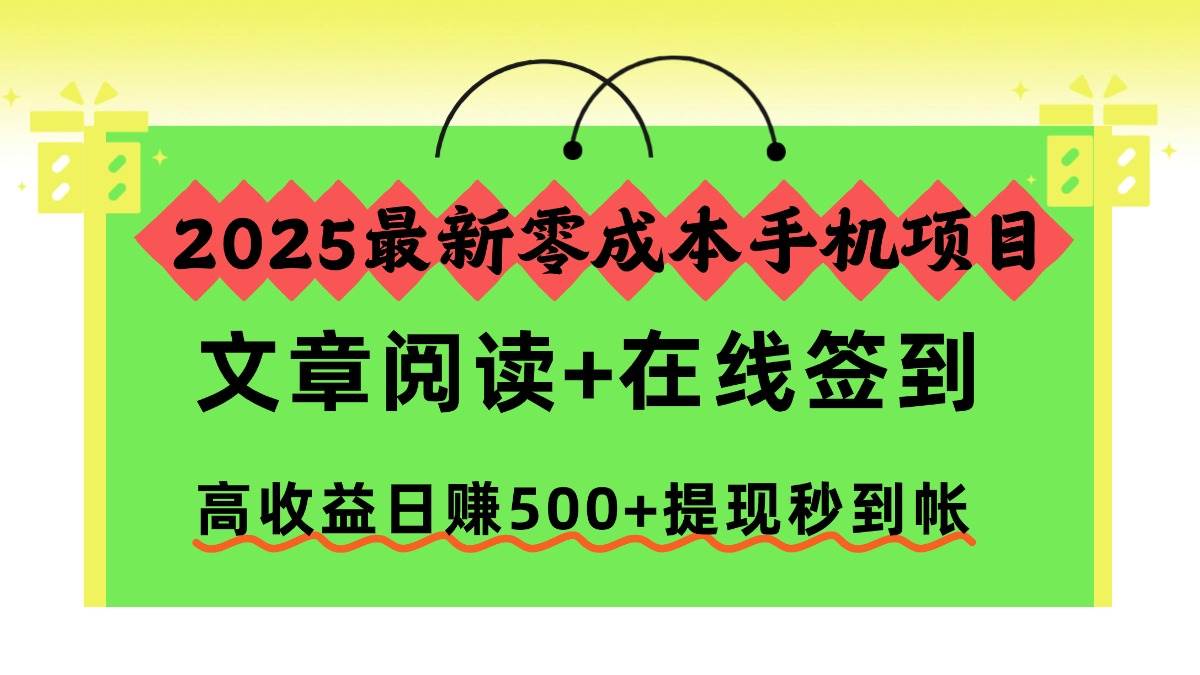 (16598期)2025最新零成本手机项目,文章阅读+在线签到,高收益日赚500+提现秒到帐-立业有术