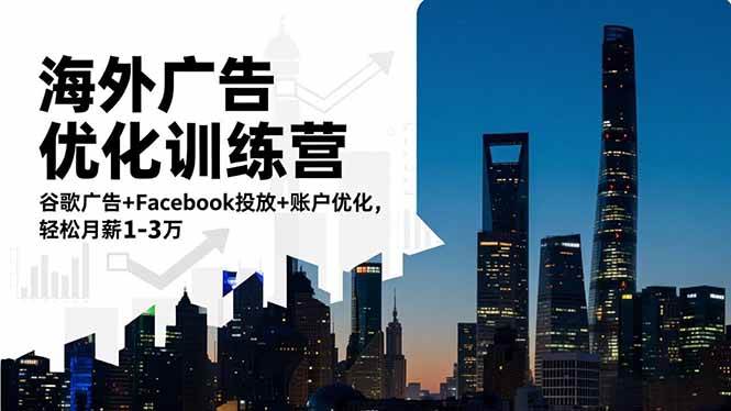 (16609期)海外广告优化训练营:谷歌广告+Facebook投放+账户优化,轻松月薪1-3万