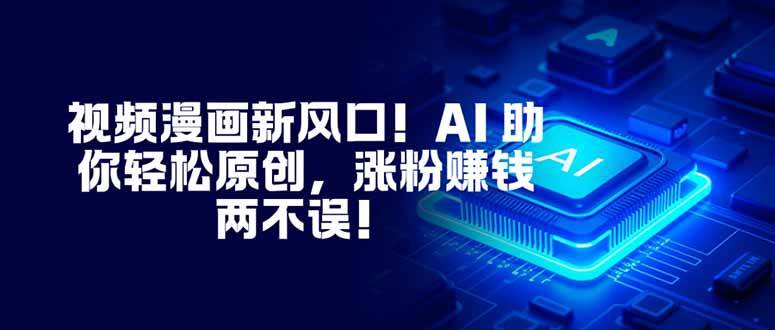 (16646期)视频漫画新风口!AI 助你轻松原创,涨粉赚钱两不误!-立业有术