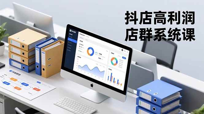 (16675期)抖店高利润店群系统课,店群搭建、选品策略、运营管控,构建标准体系,矩阵月入20万+-立业有术