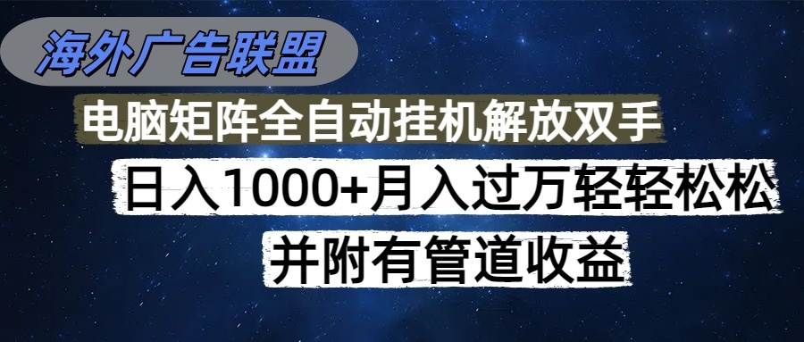 (16697期)海外广告联盟每天几分钟日入1000+无脑操作,可矩阵并附有管道收益-立业有术