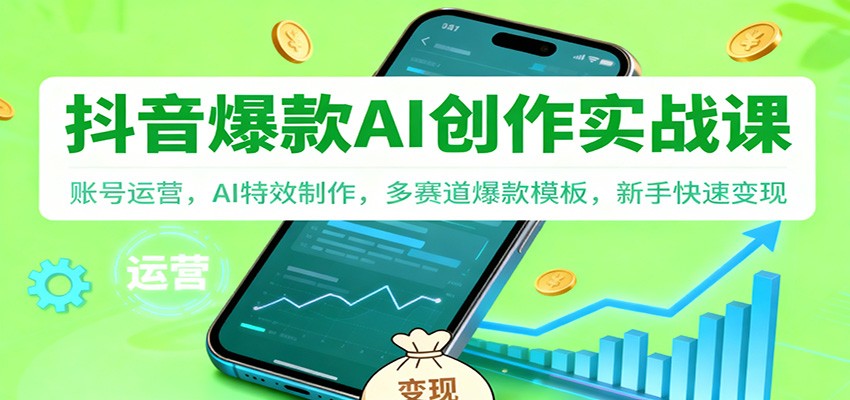 抖音AI爆款创作实战课:账号运营,AI特效制作,多赛道爆款模板,新手快速变现-立业有术