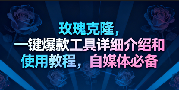 玫瑰克隆工具,一键去重爆款,自媒体必备神器,视频教程-立业有术
