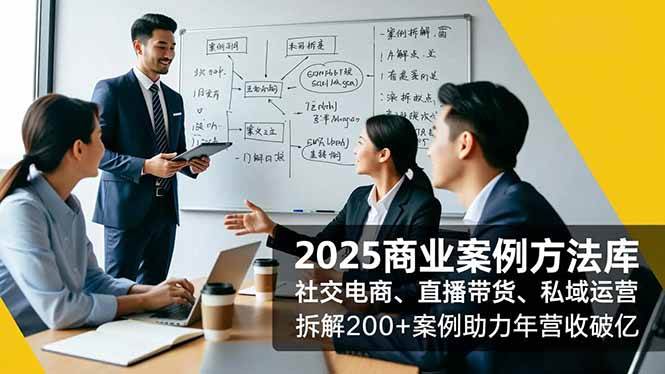 (16713期)2025商业案例方法库,社交电商、直播带货、私域运营,拆解200+案例助力年营收破亿-立业有术