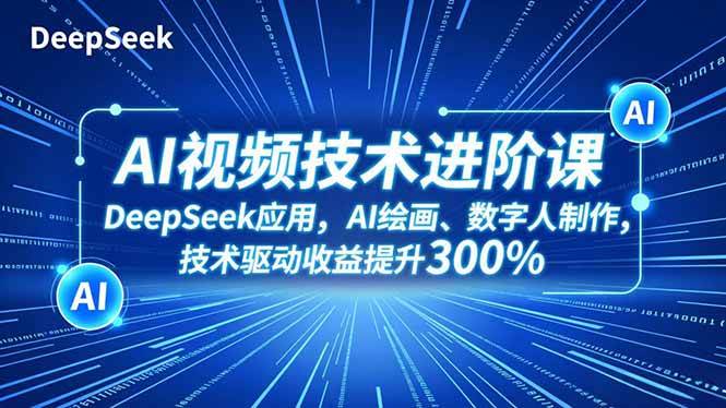 (16712期)AI视频技术进阶课,DeepSeek应用、AI绘画、数字人制作,技术驱动收益提升300%-立业有术