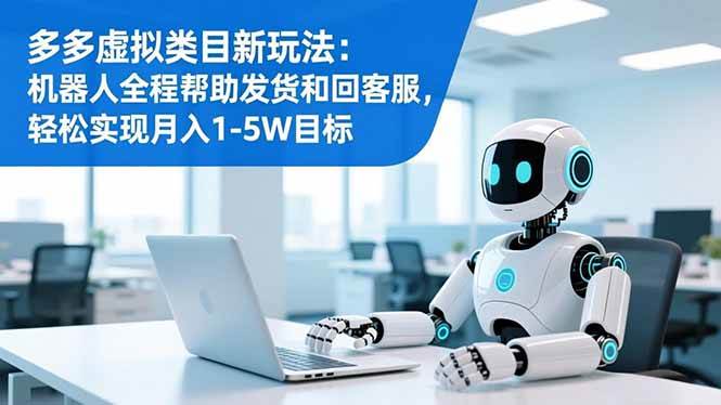 (16721期)多多虚拟类目新玩法:机器人全程帮助发货和回客服,轻松实现月入1-5W目标-立业有术
