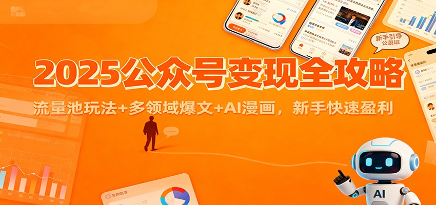 2025公众号变现全攻略:流量池玩法+多领域爆文+AI漫画,新手快速盈利-立业有术
