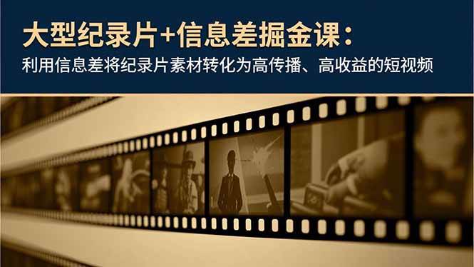 (16741期)大型纪录片+信息差掘金课:利用信息差将纪录片素材转化为高传播、高收益的短视频-立业有术