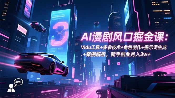 (16738期)AI漫剧风口掘金课:Vidu工具+多参技术+角色创作+提示词生成+案例解析,新手副业月入3w+-立业有术
