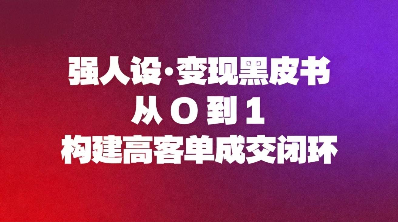 (16729期)强人设变现黑皮书:从0到1构建高客单成交闭环-立业有术