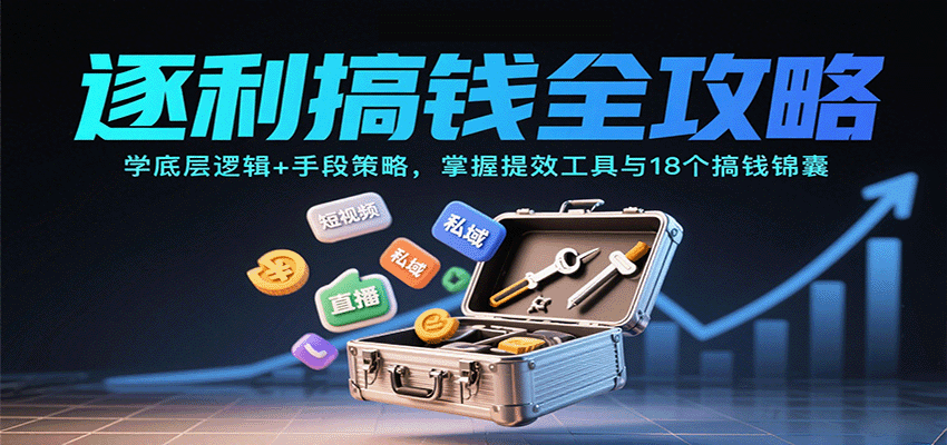 逐利搞钱全攻略:学底层逻辑+手段策略,掌握提效工具与18个搞钱锦囊(更新11月)-立业有术