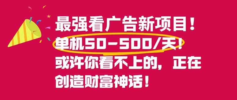 (16766期)最强看广告新项目单机50~500/天,0投入,0风险,有手机就可做!-立业有术