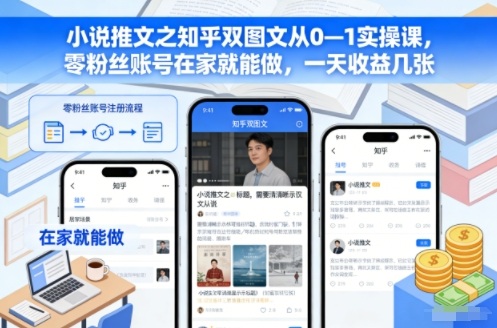 小说推文之知乎双图文从0—1实操课,零粉丝账号在家就能做,一天收益几张-立业有术