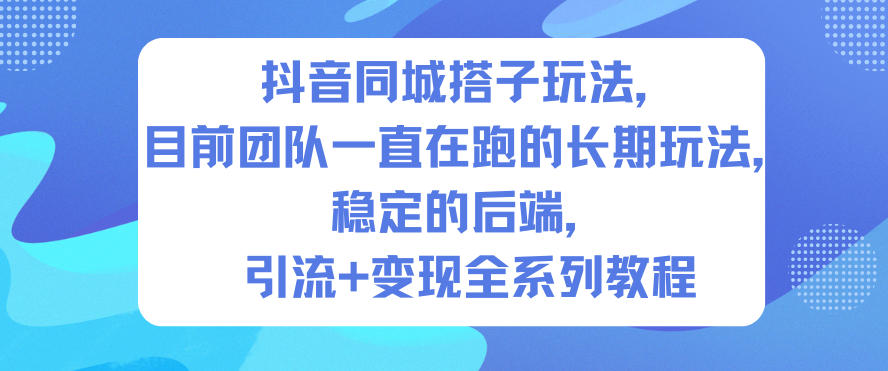 抖音同城搭子玩法,目前团队一直在跑的长期玩法,稳定的后端,引流+变现全系列教程-立业有术