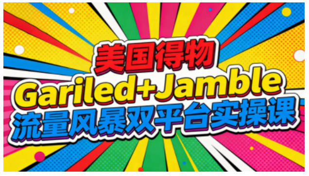 美国得物Gariled+Jamble流量风暴双平台实操课,两大美国热门平台全流程运营-立业有术