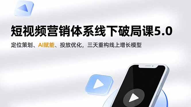 (16816期)短视频营销体系线下破局课5.0,定位策划、AI赋能、投放优化,三天重构线上增长模型-立业有术