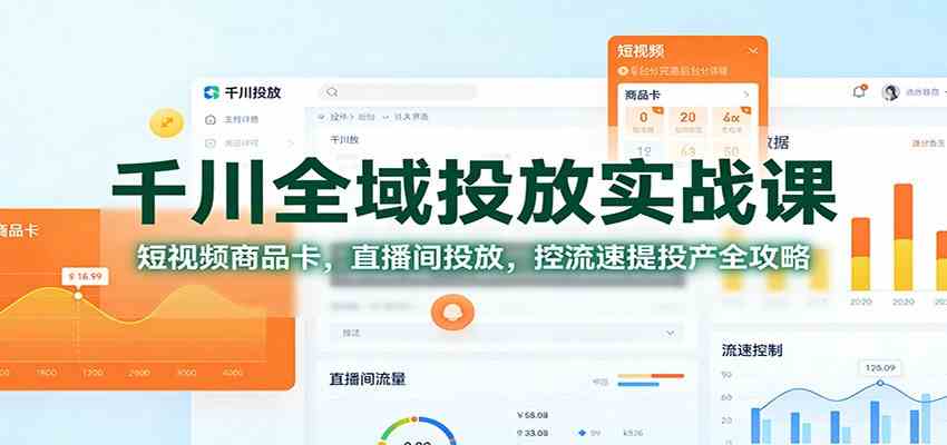 千川全域投放实战课:短视频商品卡,直播间投放,控流速提投产全攻略-立业有术