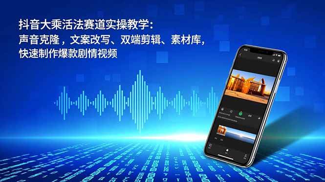 (16863期)抖音大乘活法赛道实操教学:声音克隆,文案改写、双端剪辑、素材库,快速制作爆款剧情视频-立业有术